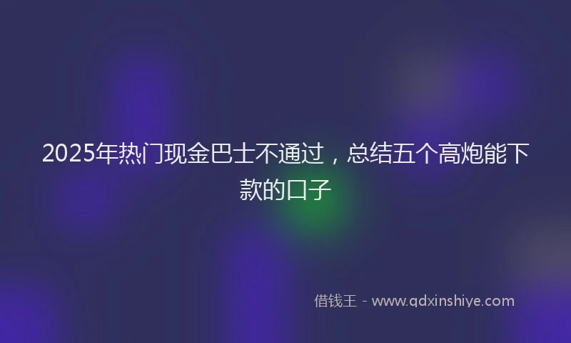2025年热门现金巴士不通过，总结五个高炮能下款的口子