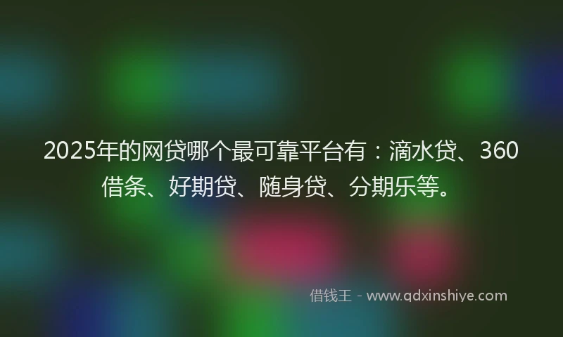 2025年的网贷哪个最可靠平台有：滴水贷、360借条、好期贷、随身贷、分期乐等。