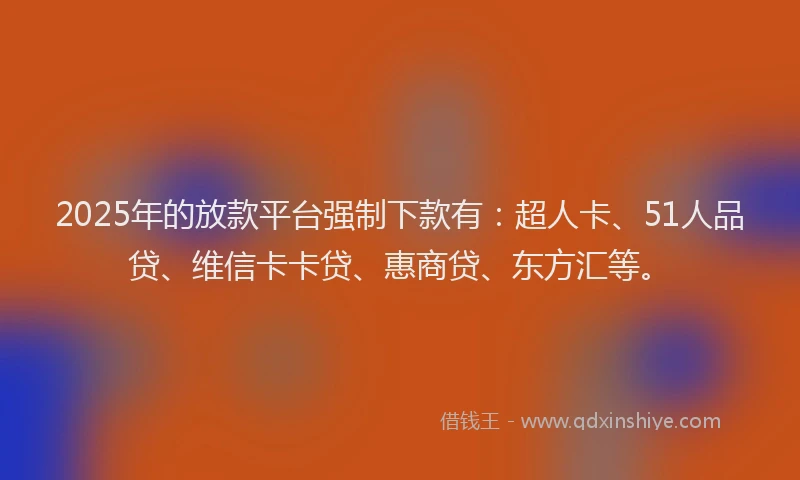 2025年的放款平台强制下款有：超人卡、51人品贷、维信卡卡贷、惠商贷、东方汇等。