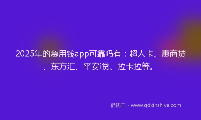 2025年的急用钱app可靠吗有：超人卡、惠商贷、东方汇、平安i贷、拉卡拉等。