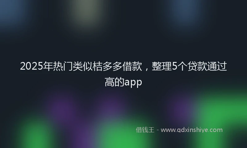 2025年热门类似桔多多借款，整理5个贷款通过高的app
