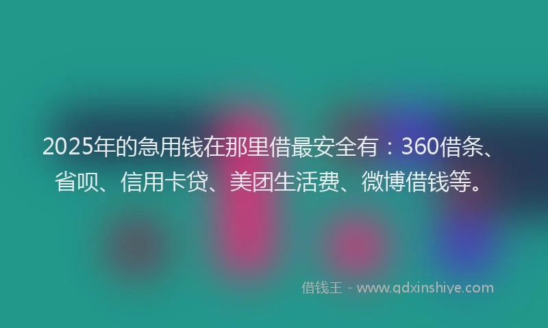 2025年的急用钱在那里借最安全有：360借条、省呗、信用卡贷、美团生活费、微博借钱等。
