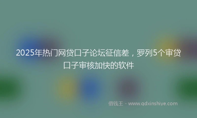 2025年热门网贷口子论坛征信差，罗列5个审贷口子审核加快的软件