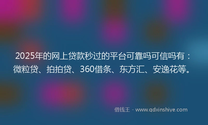 2025年的网上贷款秒过的平台可靠吗可信吗有：微粒贷、拍拍贷、360借条、东方汇、安逸花等。