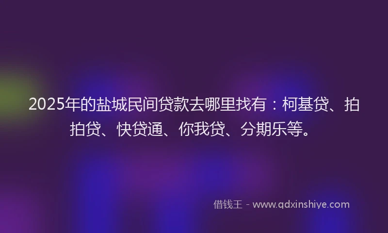 2025年的盐城民间贷款去哪里找有：柯基贷、拍拍贷、快贷通、你我贷、分期乐等。