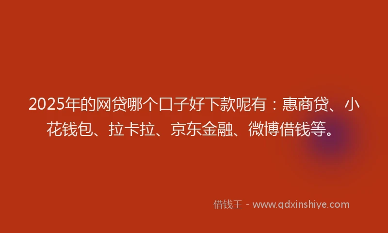 2025年的网贷哪个口子好下款呢有：惠商贷、小花钱包、拉卡拉、京东金融、微博借钱等。