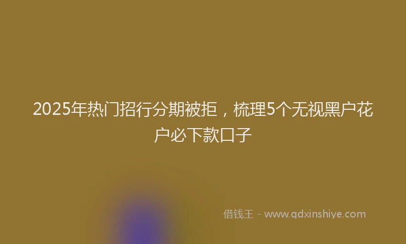 2025年热门招行分期被拒，梳理5个无视黑户花户必下款口子