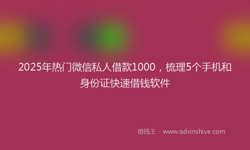2025年热门微信私人借款1000，梳理5个手机和身份证快速借钱软件