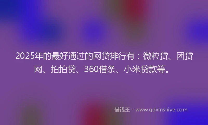2025年的最好通过的网贷排行有：微粒贷、团贷网、拍拍贷、360借条、小米贷款等。