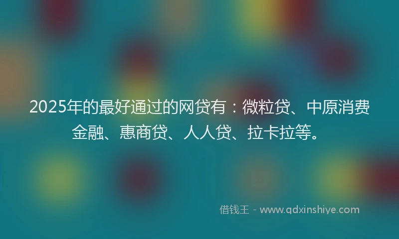 2025年的最好通过的网贷有：微粒贷、中原消费金融、惠商贷、人人贷、拉卡拉等。