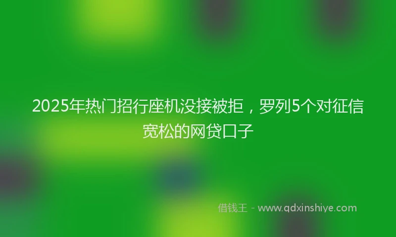 2025年热门招行座机没接被拒，罗列5个对征信宽松的网贷口子