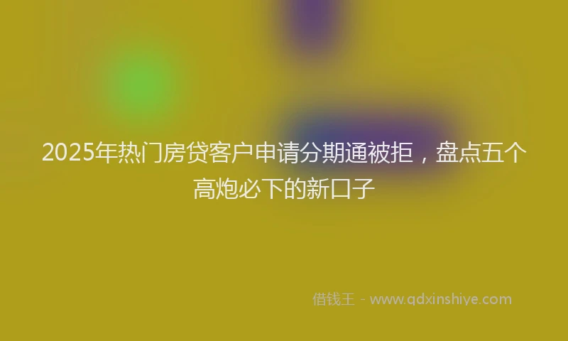 2025年热门房贷客户申请分期通被拒，盘点五个高炮必下的新口子