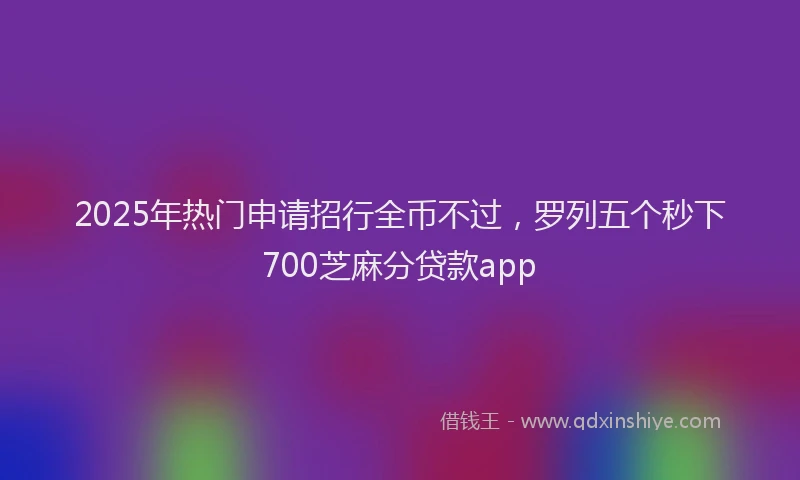2025年热门申请招行全币不过，罗列五个秒下700芝麻分贷款app