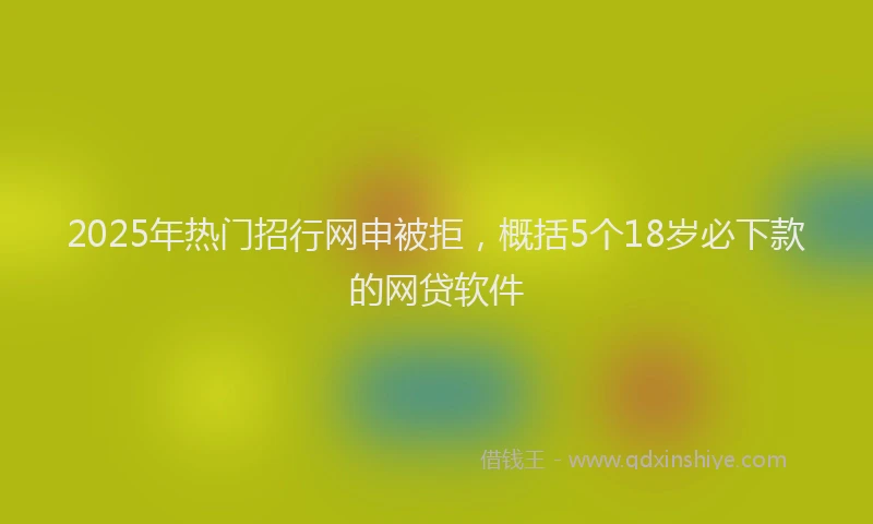 2025年热门招行网申被拒，概括5个18岁必下款的网贷软件