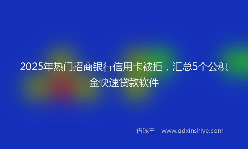 2025年热门招商银行信用卡被拒，汇总5个公积金快速贷款软件