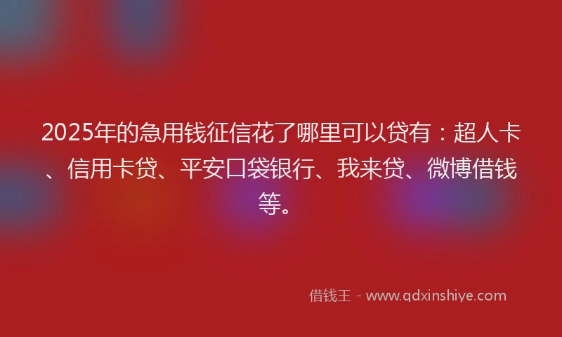2025年的急用钱征信花了哪里可以贷有：超人卡、信用卡贷、平安口袋银行、我来贷、微博借钱等。