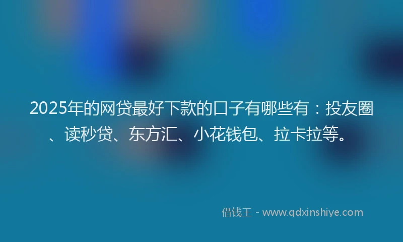 2025年的网贷最好下款的口子有哪些有：投友圈、读秒贷、东方汇、小花钱包、拉卡拉等。
