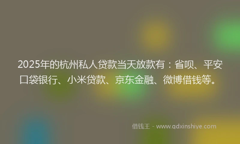 2025年的杭州私人贷款当天放款有：省呗、平安口袋银行、小米贷款、京东金融、微博借钱等。