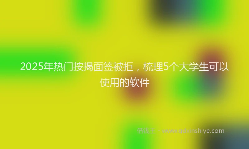2025年热门按揭面签被拒，梳理5个大学生可以使用的软件