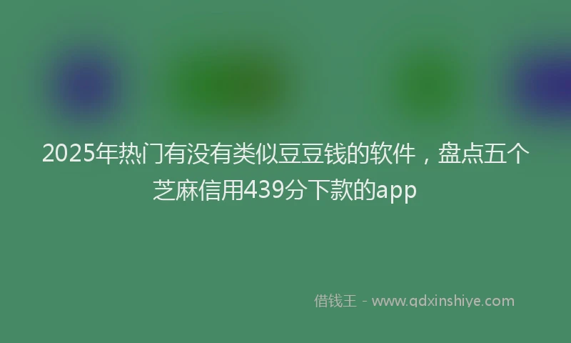 2025年热门有没有类似豆豆钱的软件，盘点五个芝麻信用439分下款的app