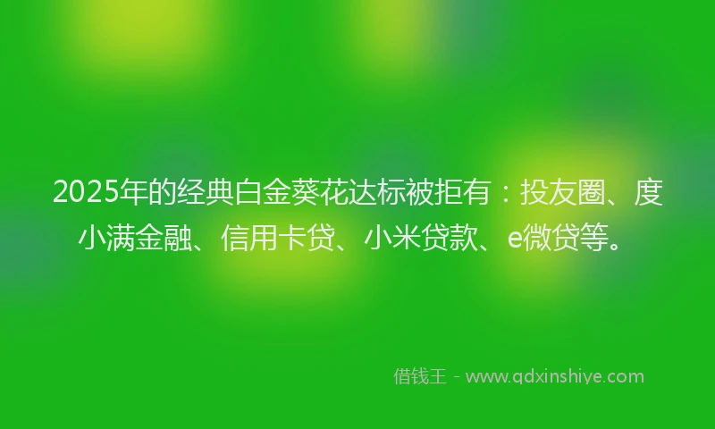 2025年的经典白金葵花达标被拒有：投友圈、度小满金融、信用卡贷、小米贷款、e微贷等。