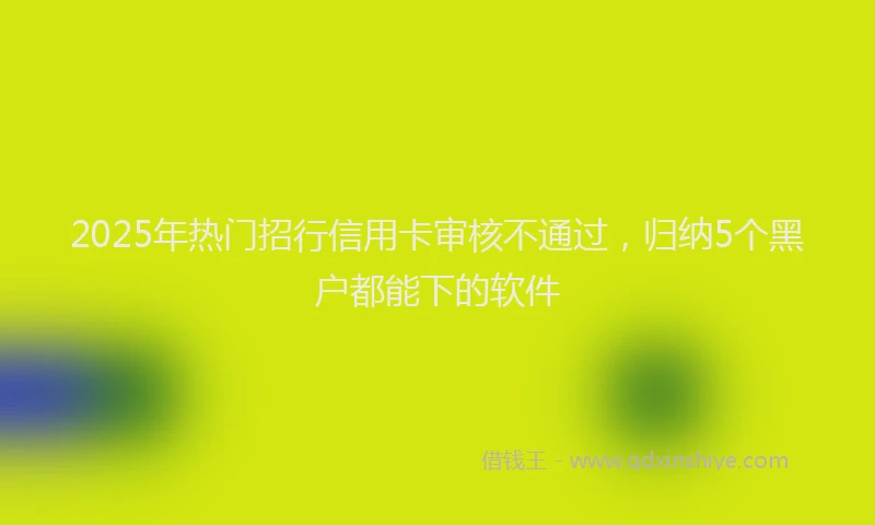 2025年热门招行信用卡审核不通过，归纳5个黑户都能下的软件