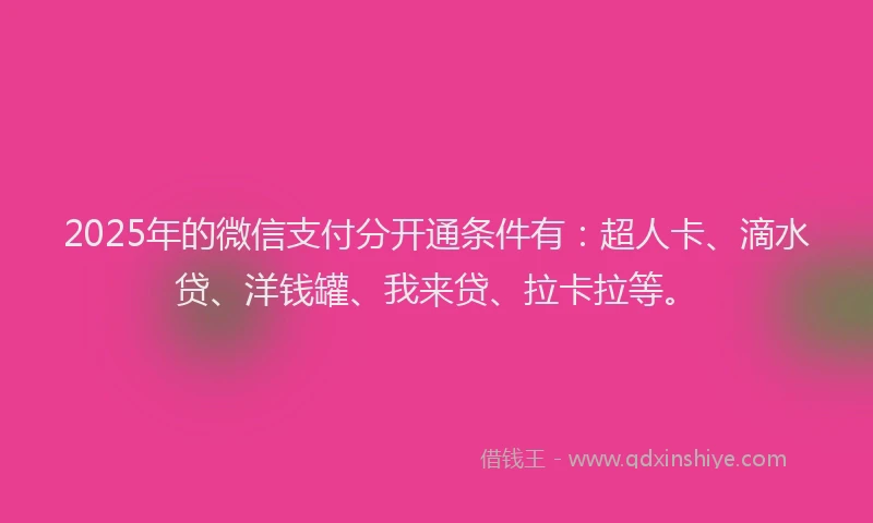 2025年的微信支付分开通条件有：超人卡、滴水贷、洋钱罐、我来贷、拉卡拉等。