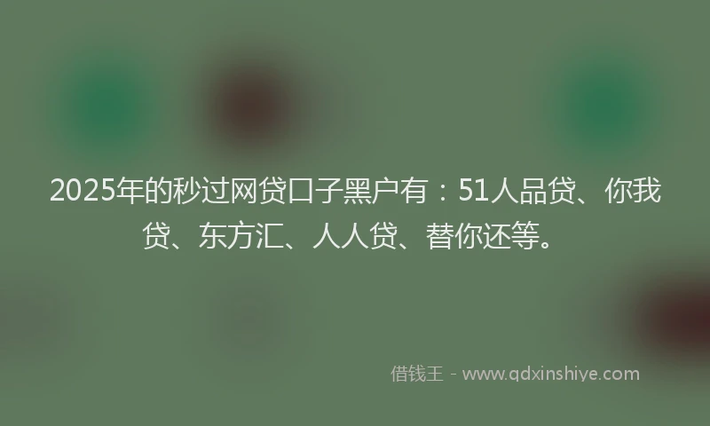 2025年的秒过网贷口子黑户有：51人品贷、你我贷、东方汇、人人贷、替你还等。