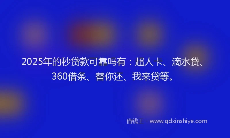 2025年的秒贷款可靠吗有：超人卡、滴水贷、360借条、替你还、我来贷等。