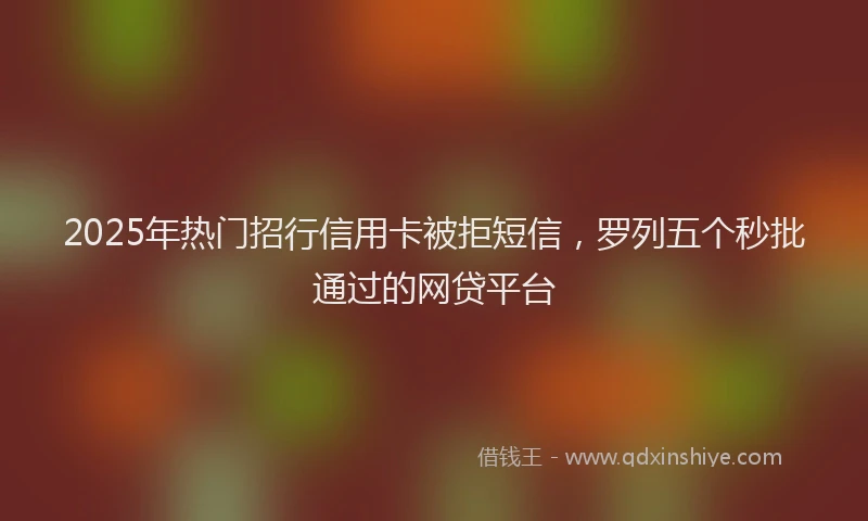 2025年热门招行信用卡被拒短信，罗列五个秒批通过的网贷平台