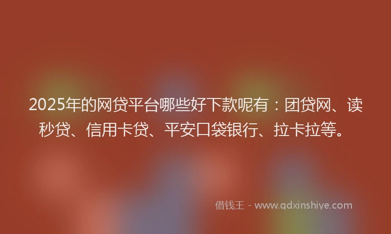 2025年的网贷平台哪些好下款呢有：团贷网、读秒贷、信用卡贷、平安口袋银行、拉卡拉等。