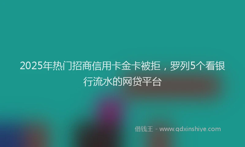 2025年热门招商信用卡金卡被拒，罗列5个看银行流水的网贷平台