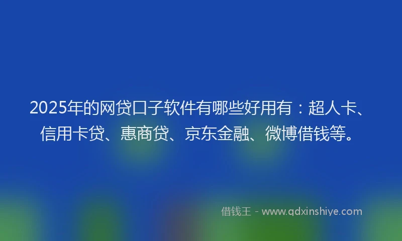 2025年的网贷口子软件有哪些好用有：超人卡、信用卡贷、惠商贷、京东金融、微博借钱等。