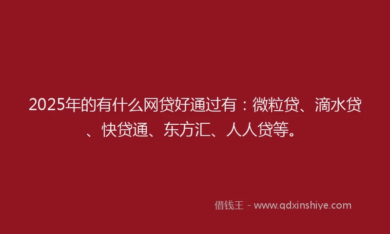 2025年的有什么网贷好通过有：微粒贷、滴水贷、快贷通、东方汇、人人贷等。