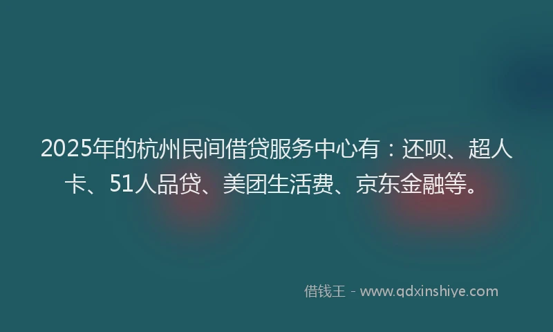 2025年的杭州民间借贷服务中心有：还呗、超人卡、51人品贷、美团生活费、京东金融等。