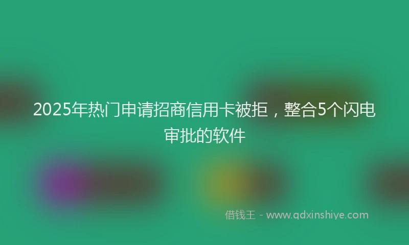 2025年热门申请招商信用卡被拒，整合5个闪电审批的软件