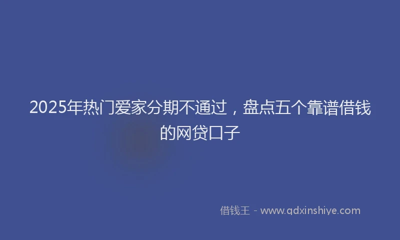 2025年热门爱家分期不通过，盘点五个靠谱借钱的网贷口子