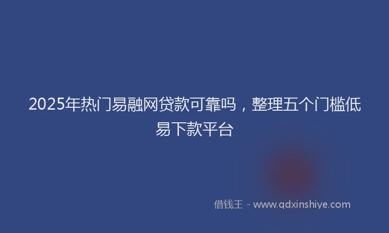 2025年热门易融网贷款可靠吗，整理五个门槛低易下款平台