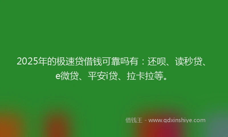2025年的极速贷借钱可靠吗有：还呗、读秒贷、e微贷、平安i贷、拉卡拉等。