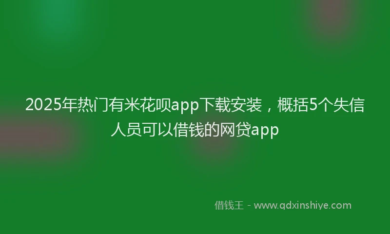 2025年热门有米花呗app下载安装，概括5个失信人员可以借钱的网贷app