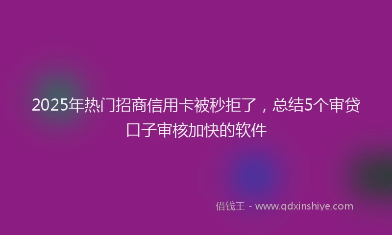 2025年热门招商信用卡被秒拒了，总结5个审贷口子审核加快的软件
