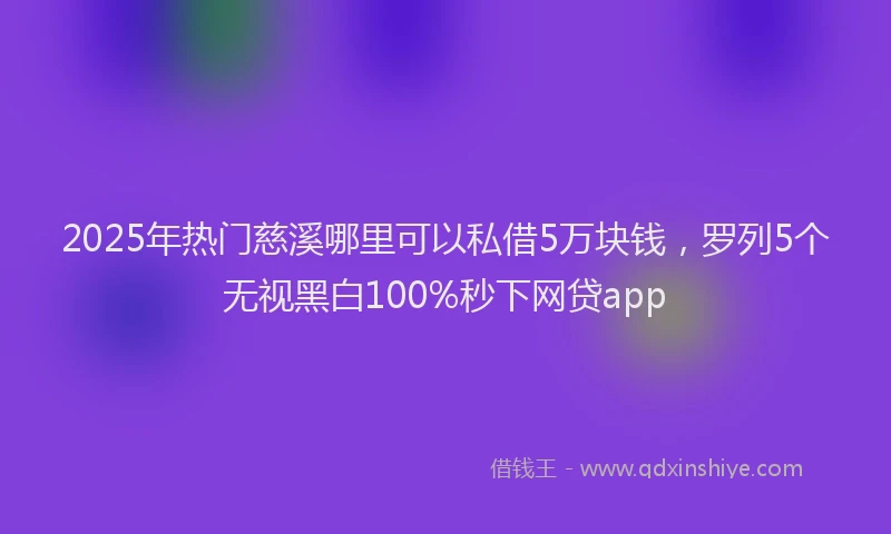 2025年热门慈溪哪里可以私借5万块钱，罗列5个无视黑白100%秒下网贷app