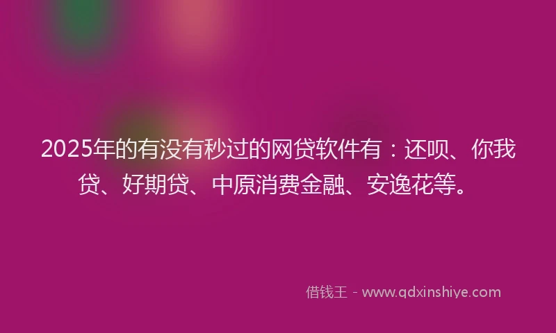 2025年的有没有秒过的网贷软件有：还呗、你我贷、好期贷、中原消费金融、安逸花等。
