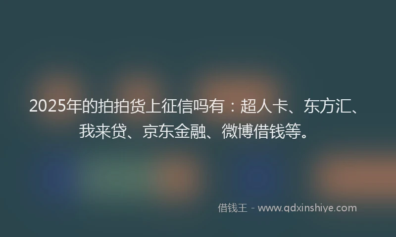2025年的拍拍货上征信吗有：超人卡、东方汇、我来贷、京东金融、微博借钱等。