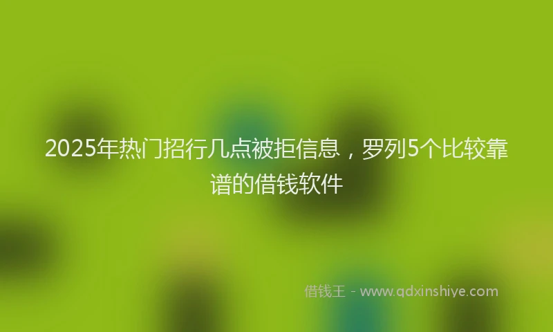 2025年热门招行几点被拒信息，罗列5个比较靠谱的借钱软件