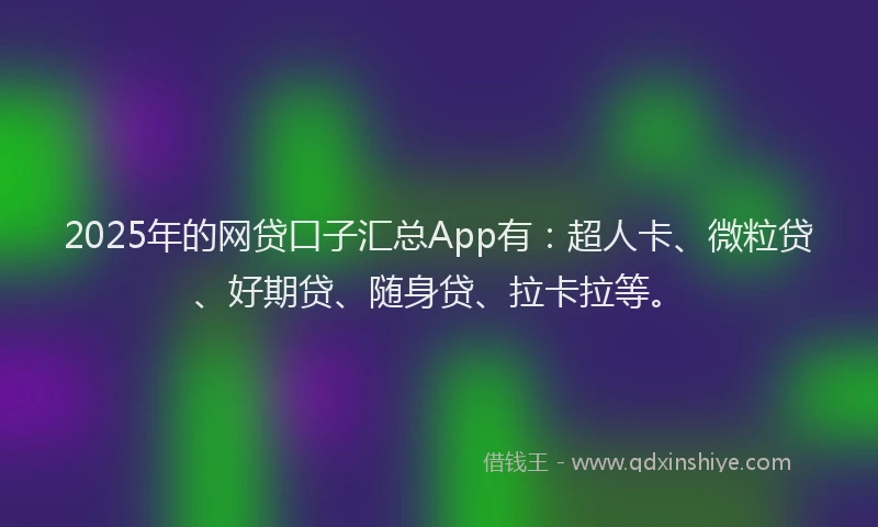 2025年的网贷口子汇总App有：超人卡、微粒贷、好期贷、随身贷、拉卡拉等。