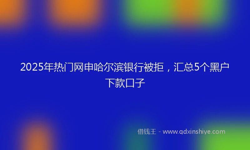 2025年热门网申哈尔滨银行被拒，汇总5个黑户下款口子