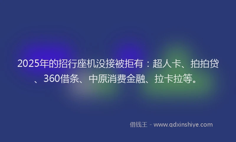 2025年的招行座机没接被拒有：超人卡、拍拍贷、360借条、中原消费金融、拉卡拉等。