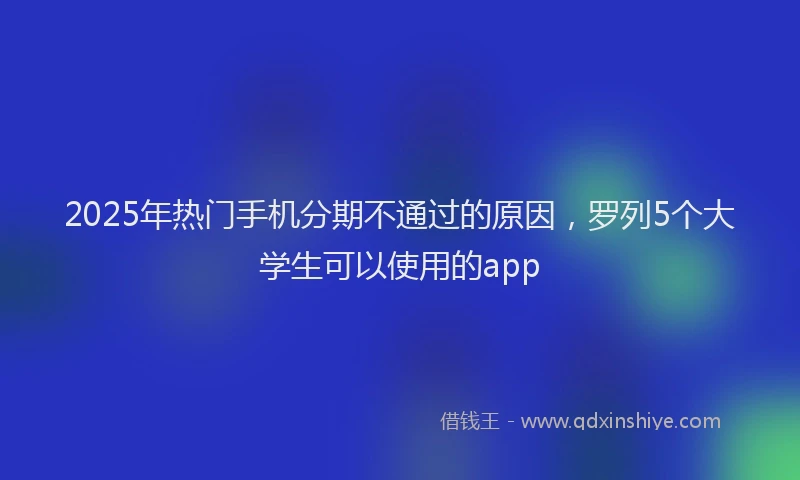 2025年热门手机分期不通过的原因，罗列5个大学生可以使用的app