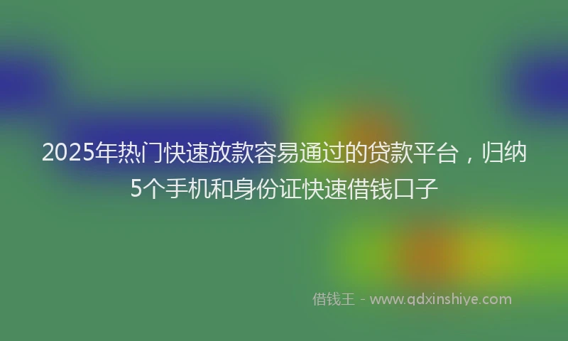 2025年热门快速放款容易通过的贷款平台，归纳5个手机和身份证快速借钱口子